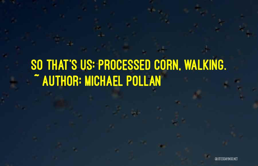 Michael Pollan Quotes: So That's Us: Processed Corn, Walking.