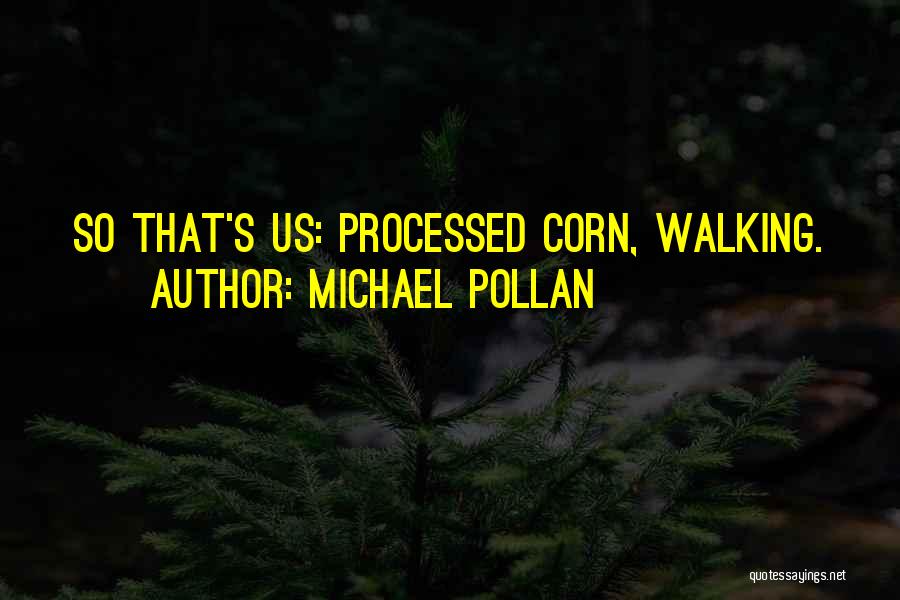 Michael Pollan Quotes: So That's Us: Processed Corn, Walking.