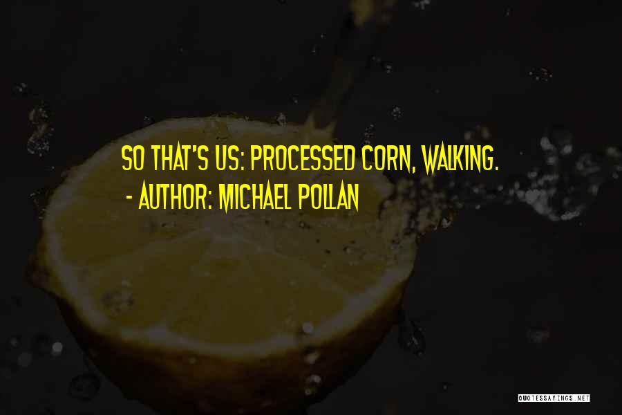 Michael Pollan Quotes: So That's Us: Processed Corn, Walking.