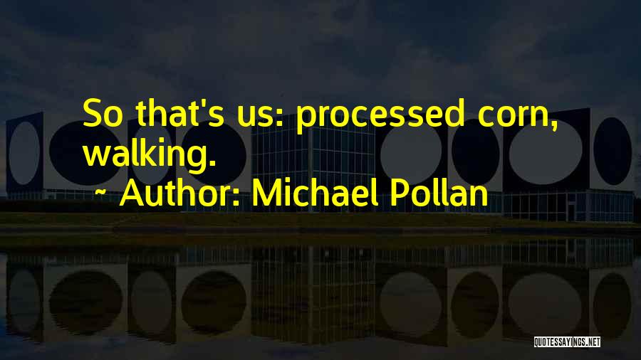 Michael Pollan Quotes: So That's Us: Processed Corn, Walking.
