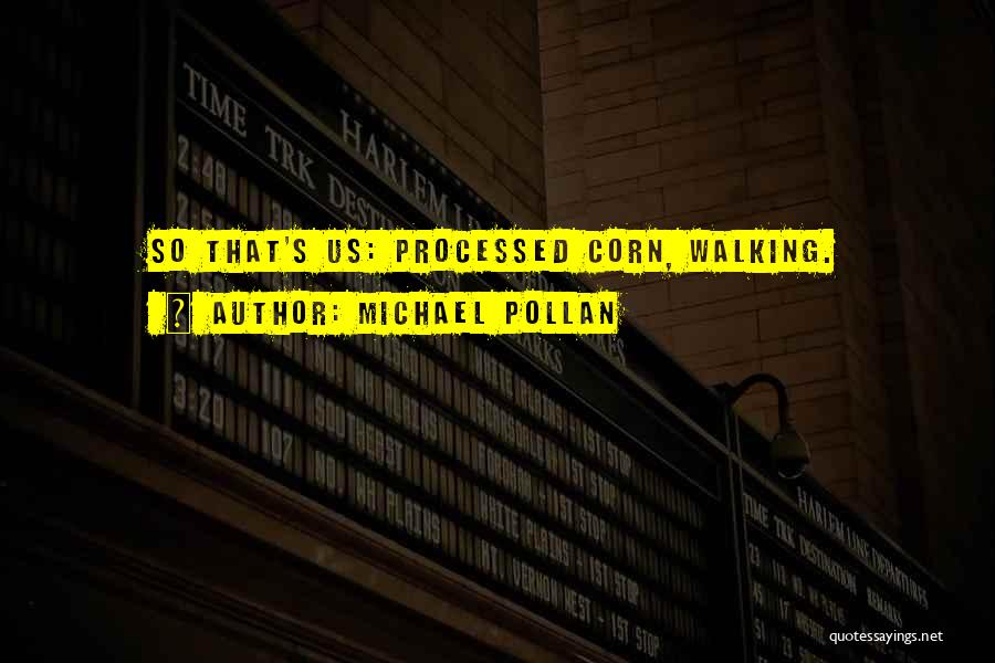 Michael Pollan Quotes: So That's Us: Processed Corn, Walking.