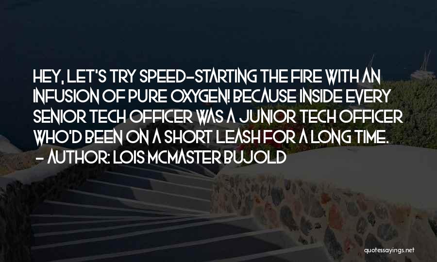 Lois McMaster Bujold Quotes: Hey, Let's Try Speed-starting The Fire With An Infusion Of Pure Oxygen! Because Inside Every Senior Tech Officer Was A