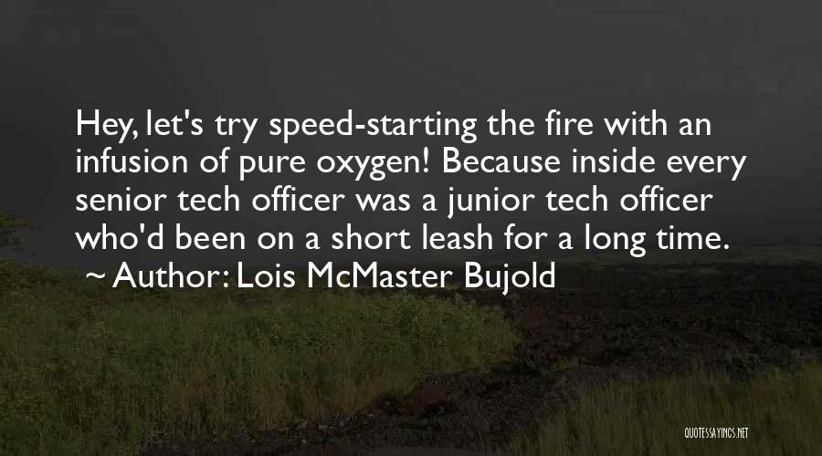 Lois McMaster Bujold Quotes: Hey, Let's Try Speed-starting The Fire With An Infusion Of Pure Oxygen! Because Inside Every Senior Tech Officer Was A
