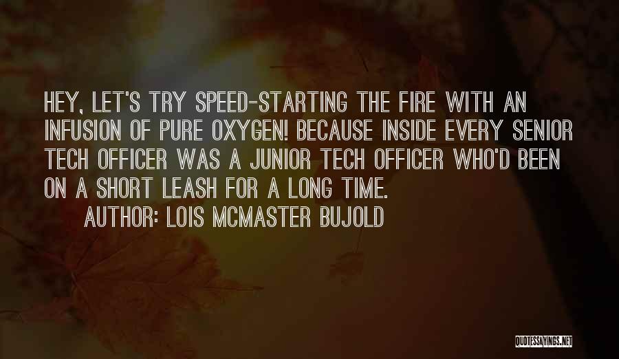 Lois McMaster Bujold Quotes: Hey, Let's Try Speed-starting The Fire With An Infusion Of Pure Oxygen! Because Inside Every Senior Tech Officer Was A