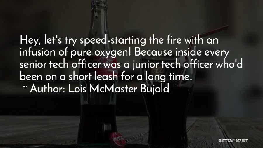 Lois McMaster Bujold Quotes: Hey, Let's Try Speed-starting The Fire With An Infusion Of Pure Oxygen! Because Inside Every Senior Tech Officer Was A