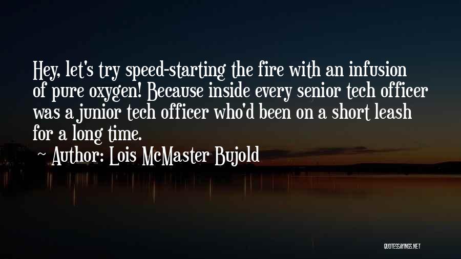 Lois McMaster Bujold Quotes: Hey, Let's Try Speed-starting The Fire With An Infusion Of Pure Oxygen! Because Inside Every Senior Tech Officer Was A