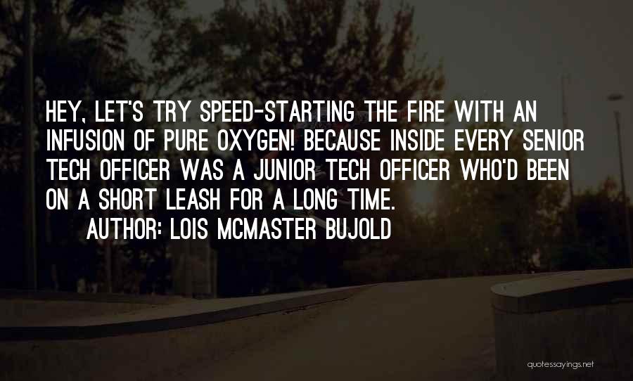 Lois McMaster Bujold Quotes: Hey, Let's Try Speed-starting The Fire With An Infusion Of Pure Oxygen! Because Inside Every Senior Tech Officer Was A