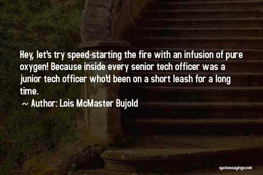 Lois McMaster Bujold Quotes: Hey, Let's Try Speed-starting The Fire With An Infusion Of Pure Oxygen! Because Inside Every Senior Tech Officer Was A