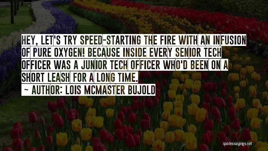 Lois McMaster Bujold Quotes: Hey, Let's Try Speed-starting The Fire With An Infusion Of Pure Oxygen! Because Inside Every Senior Tech Officer Was A