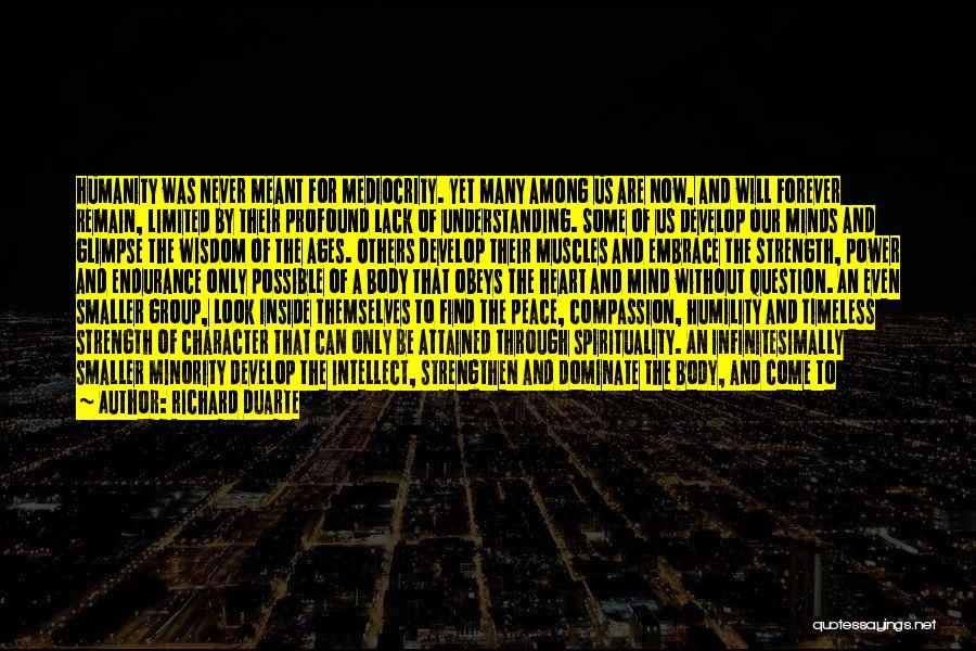 Richard Duarte Quotes: Humanity Was Never Meant For Mediocrity. Yet Many Among Us Are Now, And Will Forever Remain, Limited By Their Profound