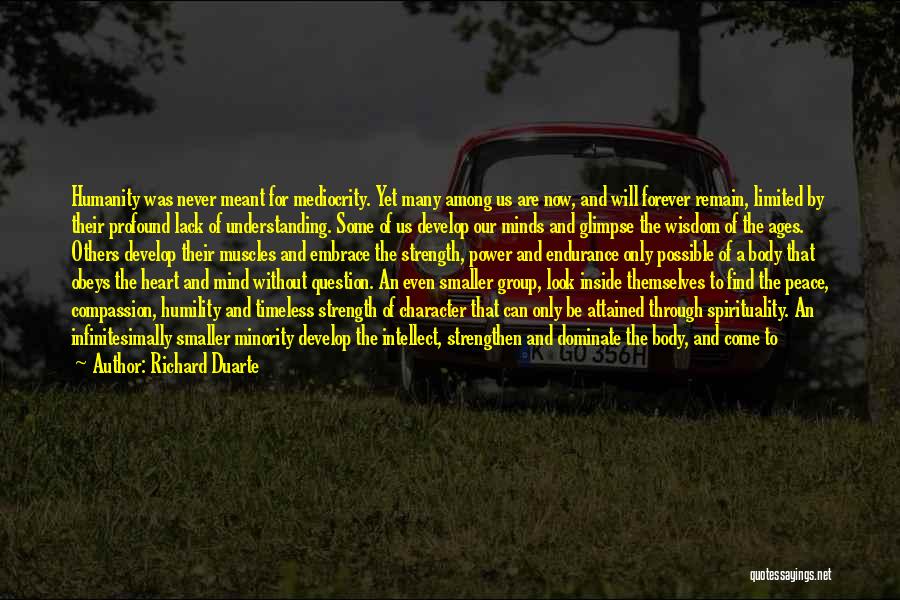 Richard Duarte Quotes: Humanity Was Never Meant For Mediocrity. Yet Many Among Us Are Now, And Will Forever Remain, Limited By Their Profound