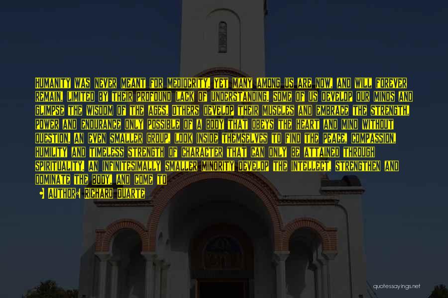 Richard Duarte Quotes: Humanity Was Never Meant For Mediocrity. Yet Many Among Us Are Now, And Will Forever Remain, Limited By Their Profound