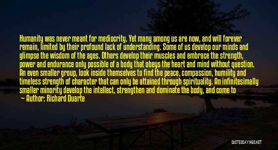 Richard Duarte Quotes: Humanity Was Never Meant For Mediocrity. Yet Many Among Us Are Now, And Will Forever Remain, Limited By Their Profound