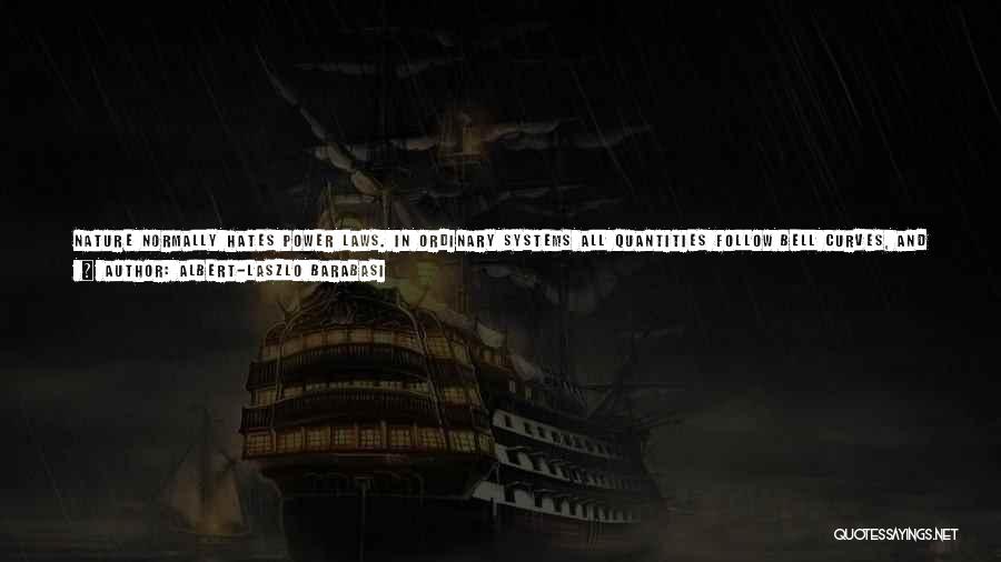 Albert-Laszlo Barabasi Quotes: Nature Normally Hates Power Laws. In Ordinary Systems All Quantities Follow Bell Curves, And Correlations Decay Rapidly, Obeying Exponential Laws.