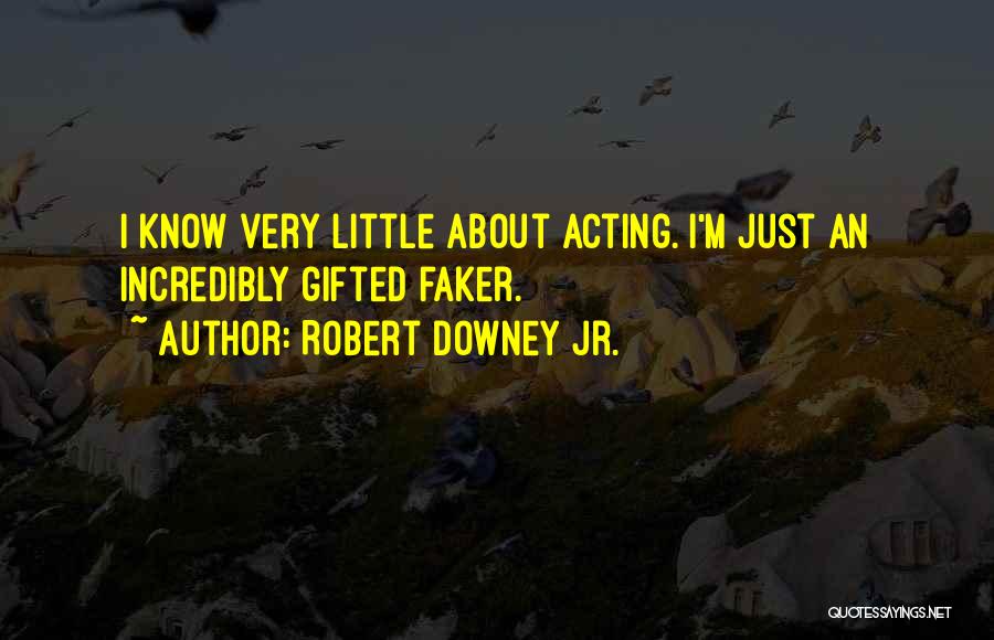 Robert Downey Jr. Quotes: I Know Very Little About Acting. I'm Just An Incredibly Gifted Faker.