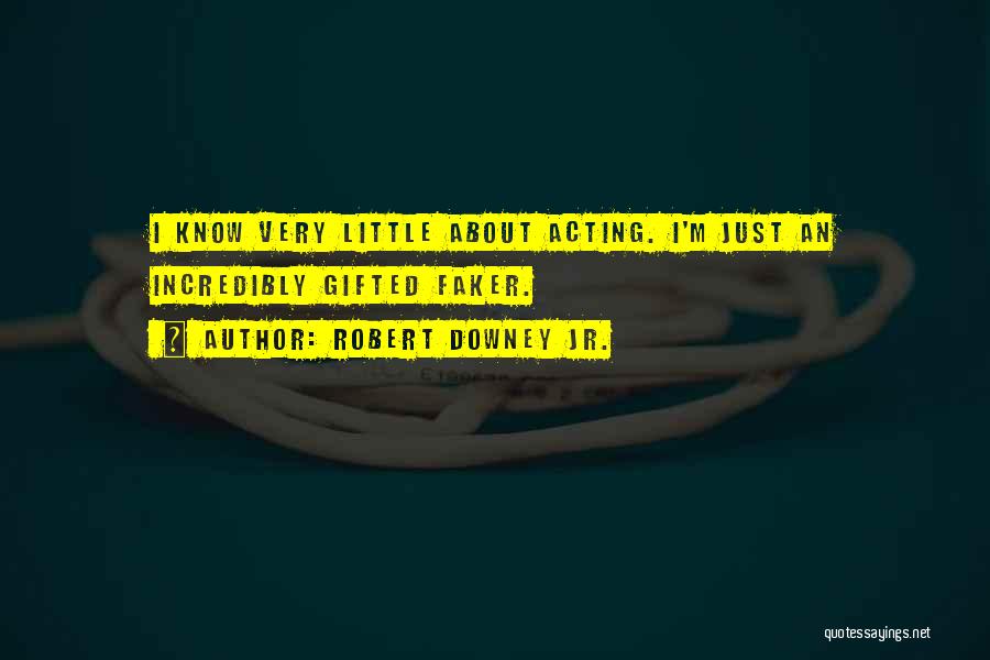 Robert Downey Jr. Quotes: I Know Very Little About Acting. I'm Just An Incredibly Gifted Faker.