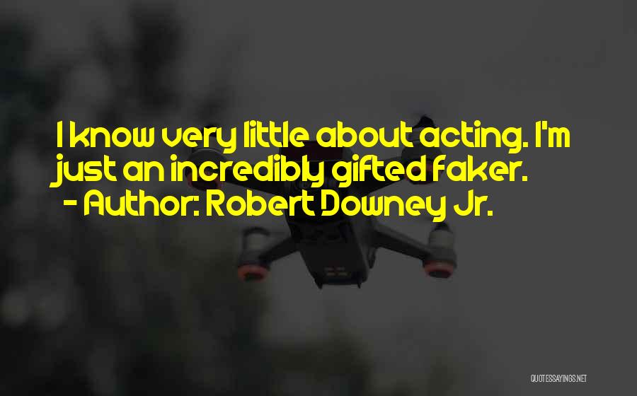 Robert Downey Jr. Quotes: I Know Very Little About Acting. I'm Just An Incredibly Gifted Faker.