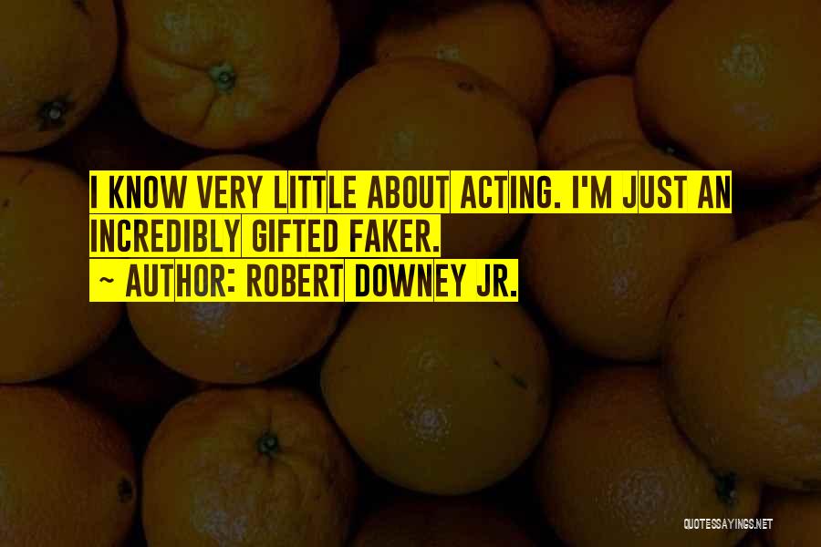 Robert Downey Jr. Quotes: I Know Very Little About Acting. I'm Just An Incredibly Gifted Faker.