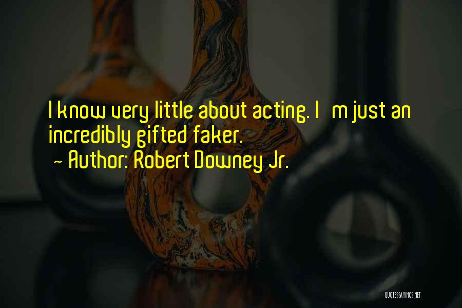 Robert Downey Jr. Quotes: I Know Very Little About Acting. I'm Just An Incredibly Gifted Faker.