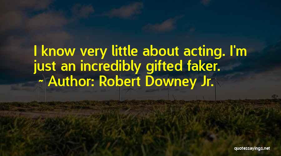 Robert Downey Jr. Quotes: I Know Very Little About Acting. I'm Just An Incredibly Gifted Faker.