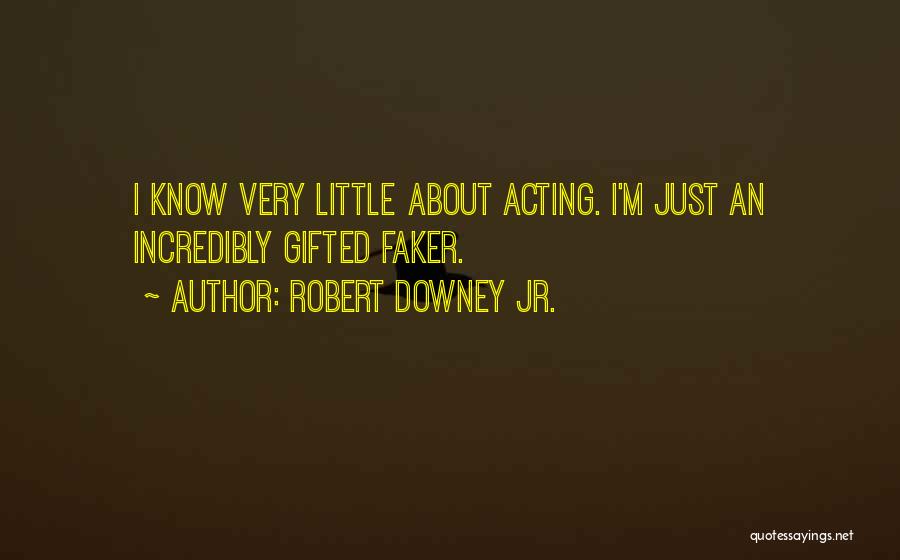 Robert Downey Jr. Quotes: I Know Very Little About Acting. I'm Just An Incredibly Gifted Faker.