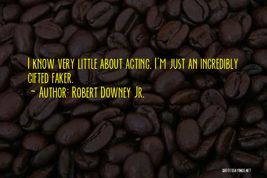 Robert Downey Jr. Quotes: I Know Very Little About Acting. I'm Just An Incredibly Gifted Faker.