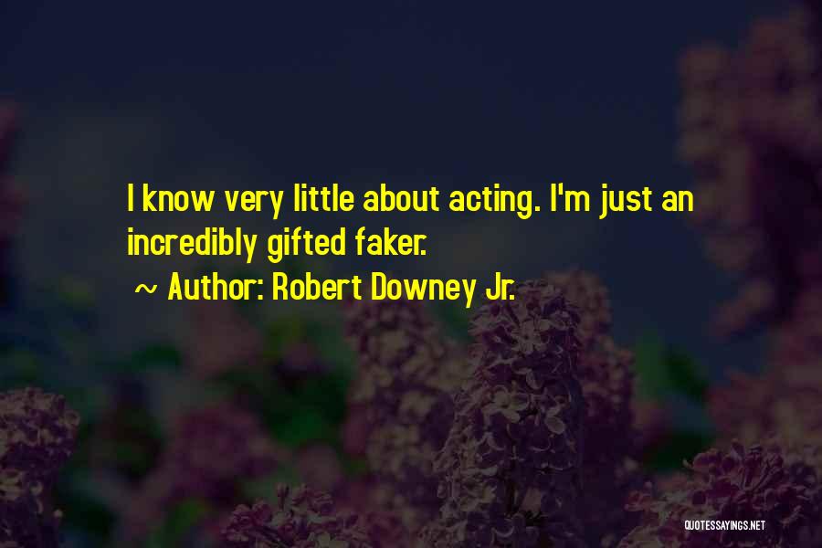 Robert Downey Jr. Quotes: I Know Very Little About Acting. I'm Just An Incredibly Gifted Faker.