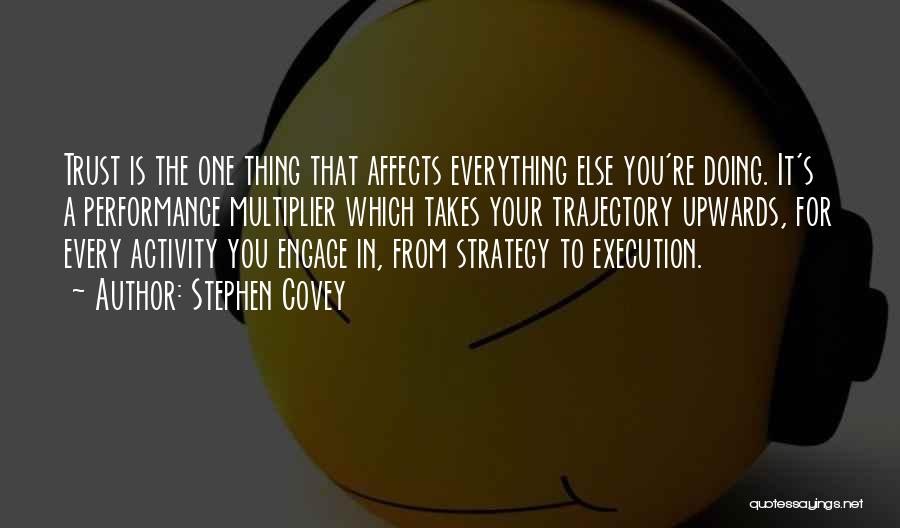 Stephen Covey Quotes: Trust Is The One Thing That Affects Everything Else You're Doing. It's A Performance Multiplier Which Takes Your Trajectory Upwards,