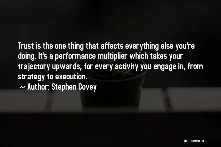 Stephen Covey Quotes: Trust Is The One Thing That Affects Everything Else You're Doing. It's A Performance Multiplier Which Takes Your Trajectory Upwards,