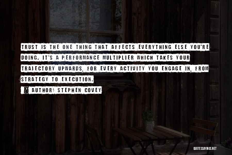 Stephen Covey Quotes: Trust Is The One Thing That Affects Everything Else You're Doing. It's A Performance Multiplier Which Takes Your Trajectory Upwards,