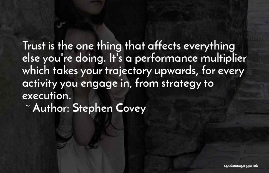 Stephen Covey Quotes: Trust Is The One Thing That Affects Everything Else You're Doing. It's A Performance Multiplier Which Takes Your Trajectory Upwards,