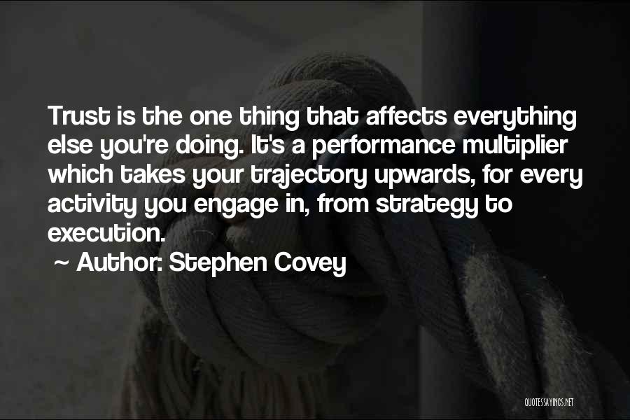 Stephen Covey Quotes: Trust Is The One Thing That Affects Everything Else You're Doing. It's A Performance Multiplier Which Takes Your Trajectory Upwards,