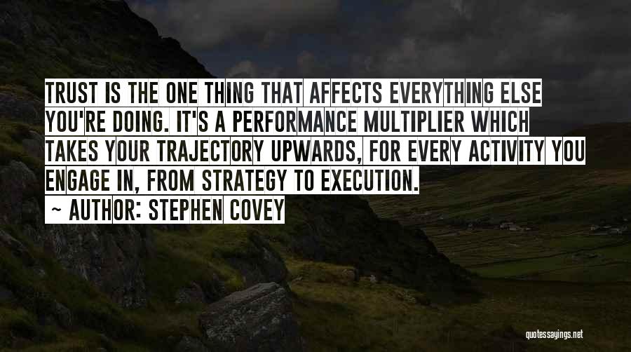 Stephen Covey Quotes: Trust Is The One Thing That Affects Everything Else You're Doing. It's A Performance Multiplier Which Takes Your Trajectory Upwards,