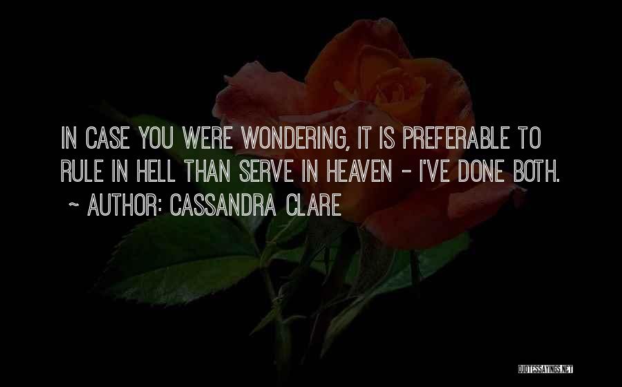 Cassandra Clare Quotes: In Case You Were Wondering, It Is Preferable To Rule In Hell Than Serve In Heaven - I've Done Both.