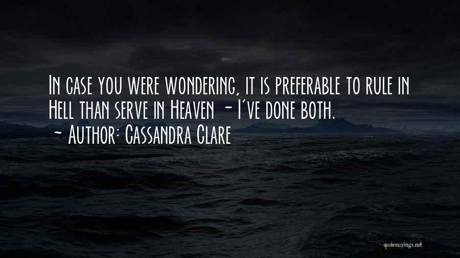 Cassandra Clare Quotes: In Case You Were Wondering, It Is Preferable To Rule In Hell Than Serve In Heaven - I've Done Both.