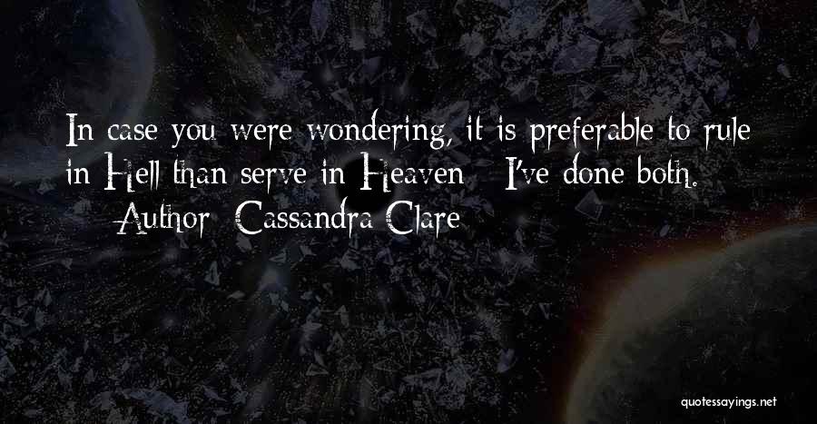 Cassandra Clare Quotes: In Case You Were Wondering, It Is Preferable To Rule In Hell Than Serve In Heaven - I've Done Both.