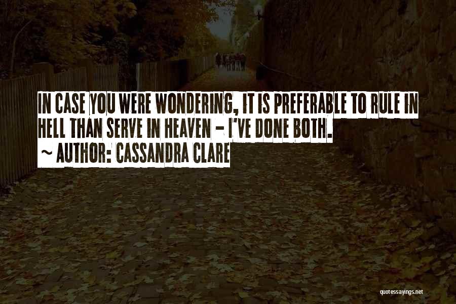 Cassandra Clare Quotes: In Case You Were Wondering, It Is Preferable To Rule In Hell Than Serve In Heaven - I've Done Both.