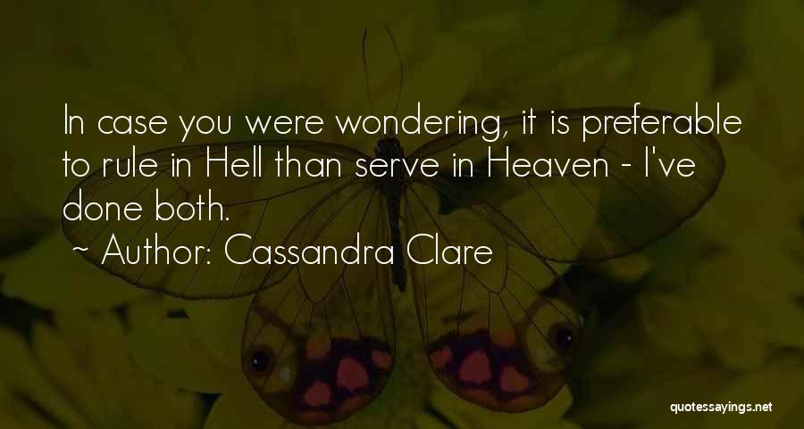 Cassandra Clare Quotes: In Case You Were Wondering, It Is Preferable To Rule In Hell Than Serve In Heaven - I've Done Both.