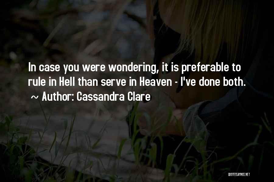 Cassandra Clare Quotes: In Case You Were Wondering, It Is Preferable To Rule In Hell Than Serve In Heaven - I've Done Both.