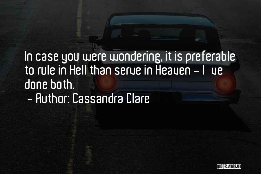 Cassandra Clare Quotes: In Case You Were Wondering, It Is Preferable To Rule In Hell Than Serve In Heaven - I've Done Both.