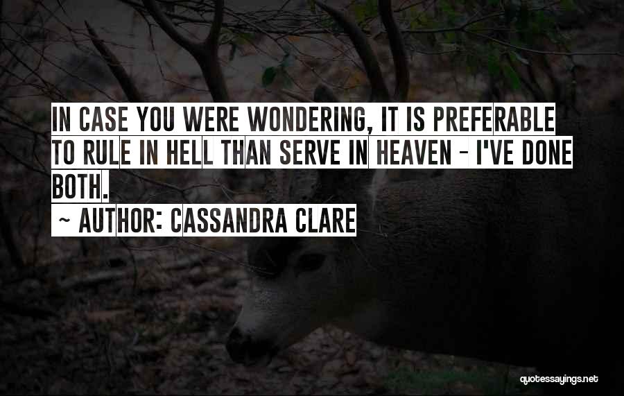 Cassandra Clare Quotes: In Case You Were Wondering, It Is Preferable To Rule In Hell Than Serve In Heaven - I've Done Both.