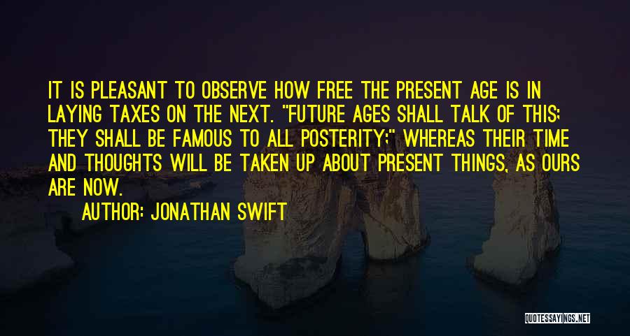 Jonathan Swift Quotes: It Is Pleasant To Observe How Free The Present Age Is In Laying Taxes On The Next. Future Ages Shall