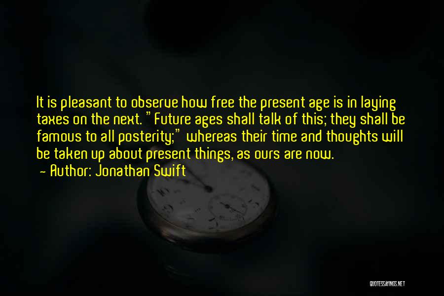 Jonathan Swift Quotes: It Is Pleasant To Observe How Free The Present Age Is In Laying Taxes On The Next. Future Ages Shall