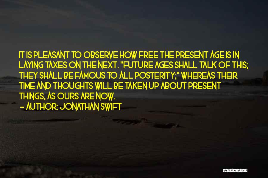 Jonathan Swift Quotes: It Is Pleasant To Observe How Free The Present Age Is In Laying Taxes On The Next. Future Ages Shall