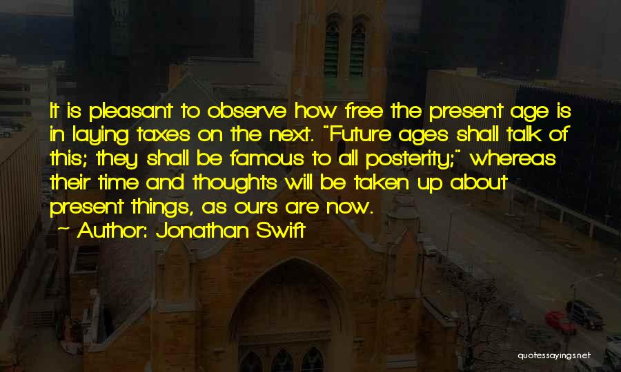 Jonathan Swift Quotes: It Is Pleasant To Observe How Free The Present Age Is In Laying Taxes On The Next. Future Ages Shall