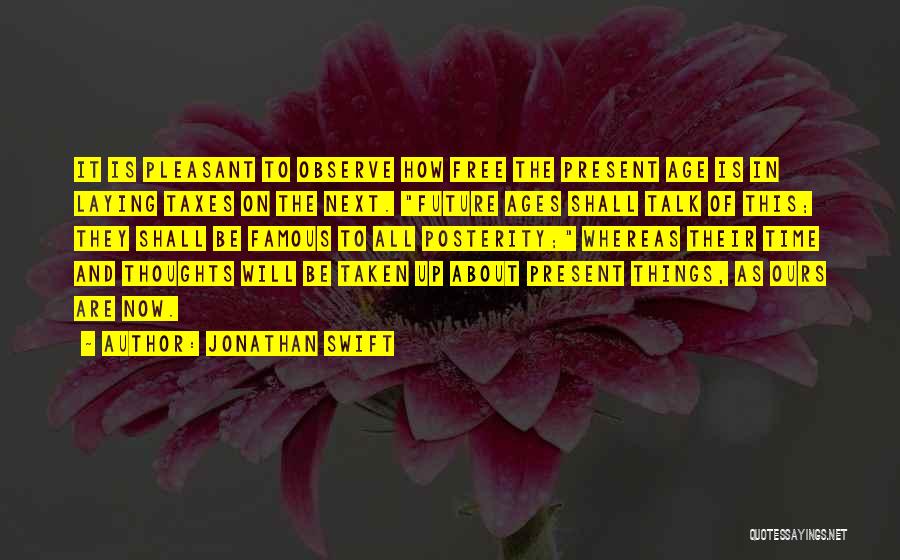 Jonathan Swift Quotes: It Is Pleasant To Observe How Free The Present Age Is In Laying Taxes On The Next. Future Ages Shall