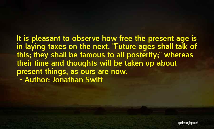 Jonathan Swift Quotes: It Is Pleasant To Observe How Free The Present Age Is In Laying Taxes On The Next. Future Ages Shall