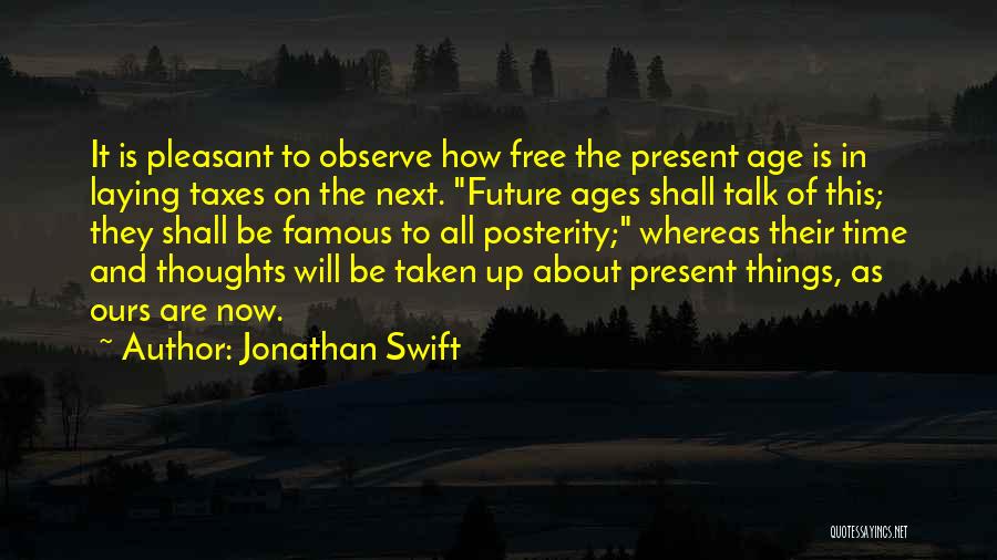 Jonathan Swift Quotes: It Is Pleasant To Observe How Free The Present Age Is In Laying Taxes On The Next. Future Ages Shall