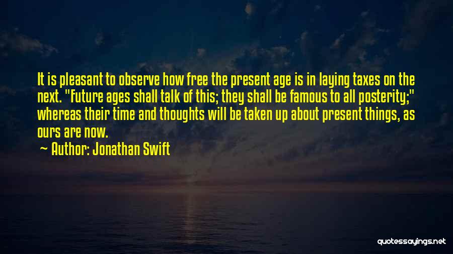 Jonathan Swift Quotes: It Is Pleasant To Observe How Free The Present Age Is In Laying Taxes On The Next. Future Ages Shall