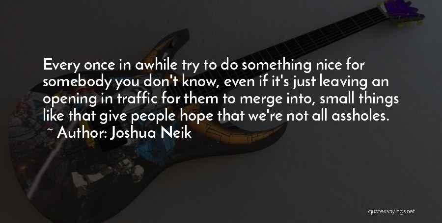 Joshua Neik Quotes: Every Once In Awhile Try To Do Something Nice For Somebody You Don't Know, Even If It's Just Leaving An